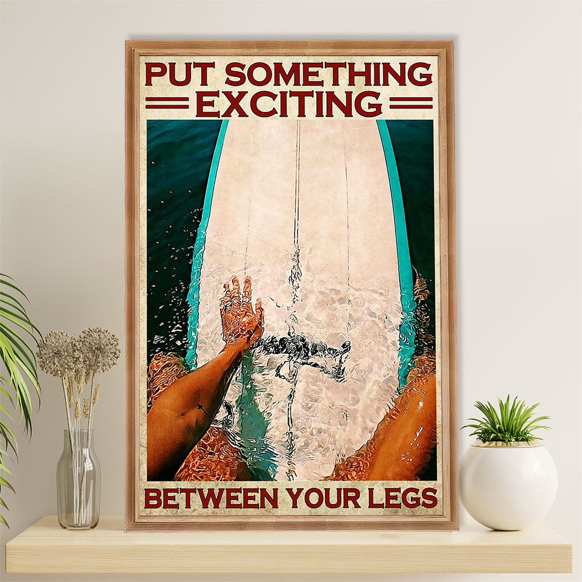 Water Surfing Poster Prints | Put Something Exciting Between Your Legs | Wall Art Gift for Beach Surfer