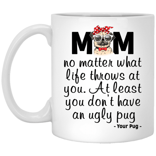 Pug Mom Mug At Least You Don't Have An Ugly Pug Gifts For Puggy Lover